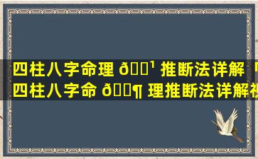 四柱八字命理 🌹 推断法详解「四柱八字命 🐶 理推断法详解视频」